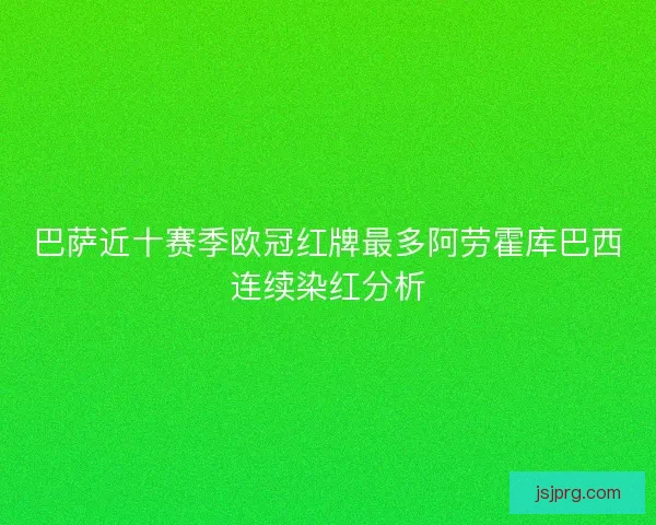 巴萨近十赛季欧冠红牌最多阿劳霍库巴西连续染红分析 巴萨近十赛季欧冠红牌最多阿劳霍库巴西连续染红分析